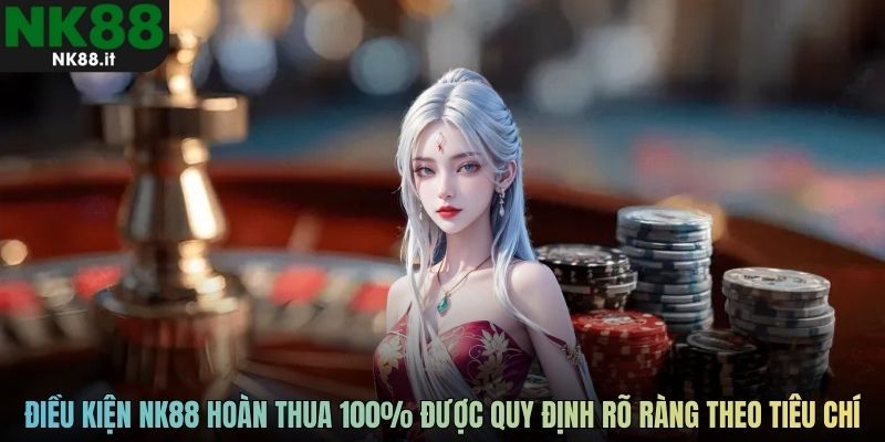 Các điều kiện NK88 hoàn thua 100% được quy định rõ ràng theo từng tiêu chí