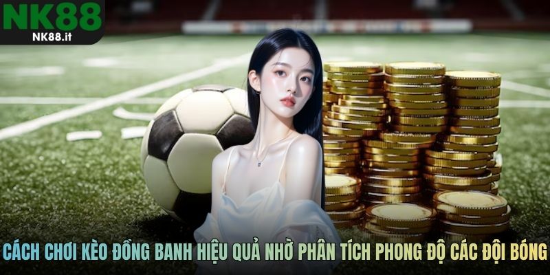 Cách chơi kèo đồng banh hiệu quả nhờ phân tích phong độ các đội bóng