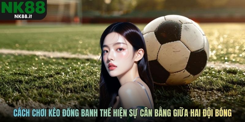 Cách chơi kèo đồng banh thể hiện sự cân bằng giữa hai đội bóng