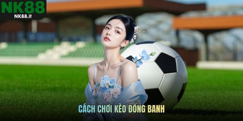 cách chơi kèo đồng banh