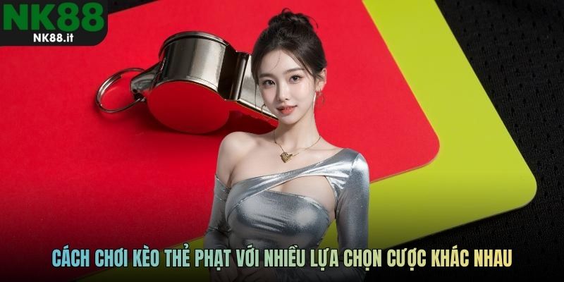 Cách chơi kèo thẻ phạt với nhiều lựa chọn cược khác nhau