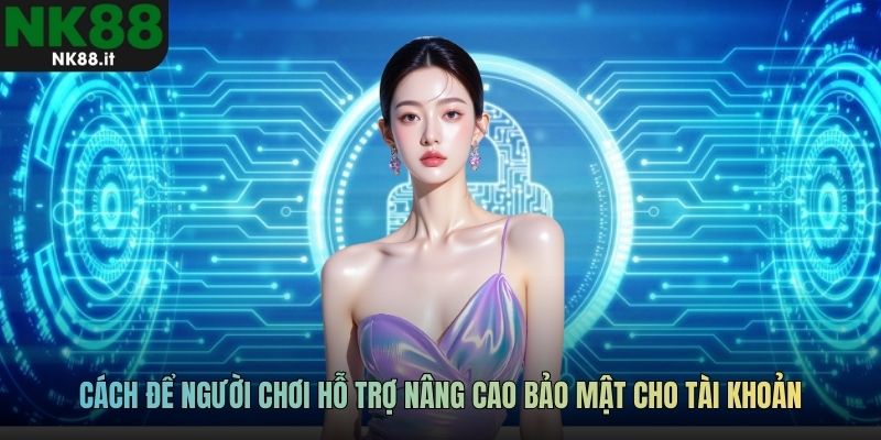 Cách để người chơi hỗ trợ nâng cao bảo mật cho tài khoản
