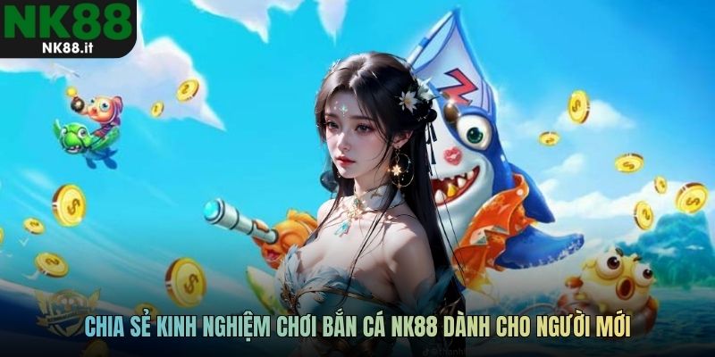 Chia sẻ kinh nghiệm chơi bắn cá NK88 dành cho người mới