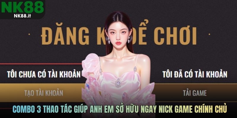 Combo 3 thao tác giúp anh em sở hữu ngay nick game chính chủ