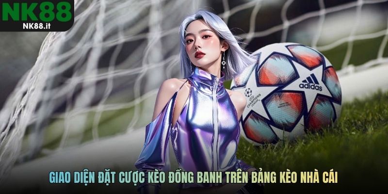 Giao diện đặt cược kèo đồng banh trên bảng kèo nhà cái