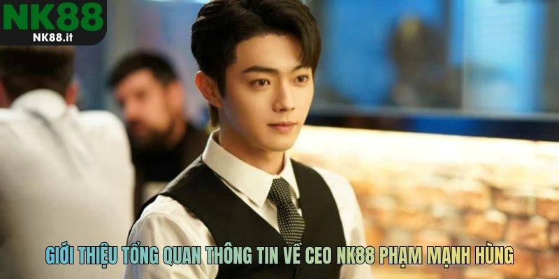 Giới thiệu tổng quan thông tin về CEO NK88 Phạm Mạnh Hùng