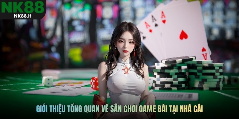 Giới thiệu tổng quan về sân chơi game bài tại nhà cái