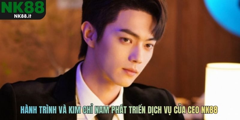 Hành trình và kim chỉ nam phát triển dịch vụ của CEO NK88 Phạm Mạnh Hùng