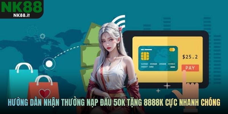 Hướng dẫn nhận thưởng nạp đầu 50k tặng 8888k cực nhanh chóng