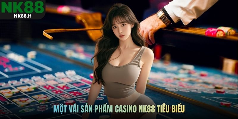 Một vài sản phẩm casino NK88 tiêu biểu