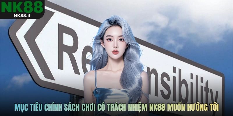 Mục tiêu chính sách chơi có trách nhiệm NK88 muốn hướng tới