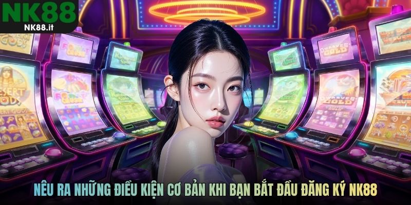 Nêu ra những điều kiện cơ bản khi bạn bắt đầu đăng ký NK88