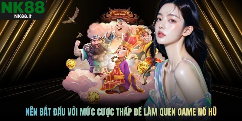 Người chơi mới nên bắt đầu với mức cược thấp để làm quen game nổ hũ