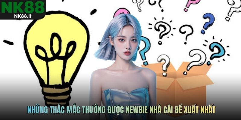 Những thắc mắc thường được newbie nhà cái để xuất nhất