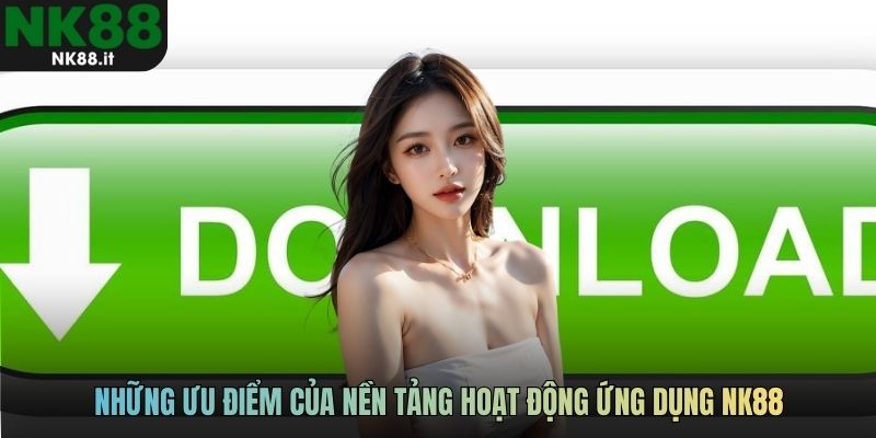 Những ưu điểm của nền tảng hoạt động ứng dụng NK88