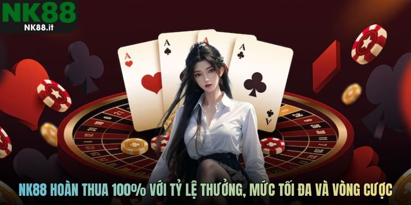 NK88 hoàn thua 100% với tỷ lệ thưởng, mức tối đa và vòng cược