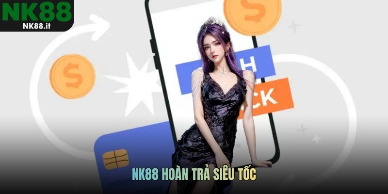 NK88 hoàn trả siêu tốc