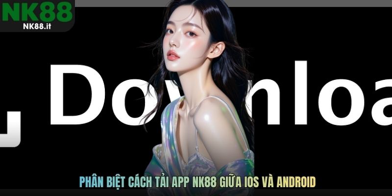 Phân biệt cách tải app NK88 giữa iOS và Android