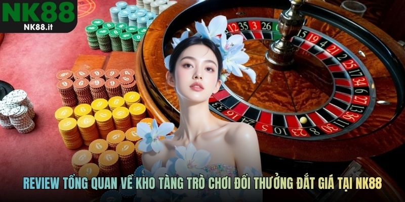 Review tổng quan về kho tàng trò chơi đổi thưởng đắt giá tại NK88