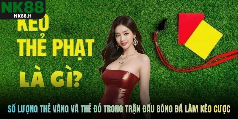 Số lượng thẻ vàng và thẻ đỏ trong trận đấu bóng đá làm kèo cược