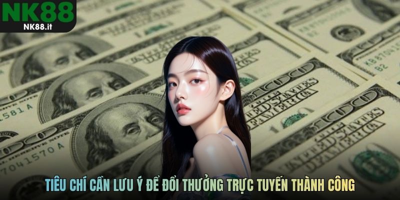 Tiêu chí cần lưu ý để đổi thưởng trực tuyến thành công