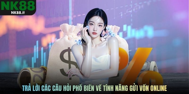 Trả lời các câu hỏi phổ biến về tính năng gửi vốn online