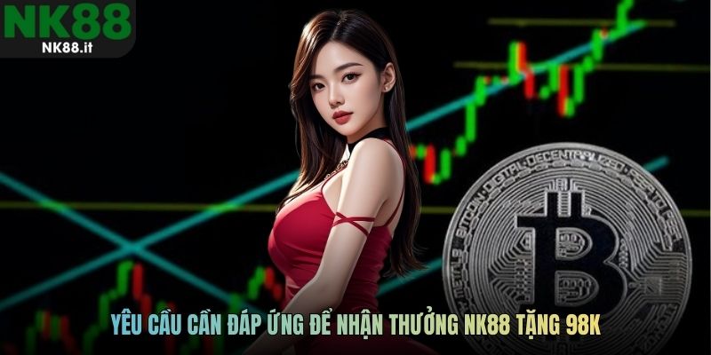 Yêu cầu cần đáp ứng để nhận thưởng NK88 tặng 98k
